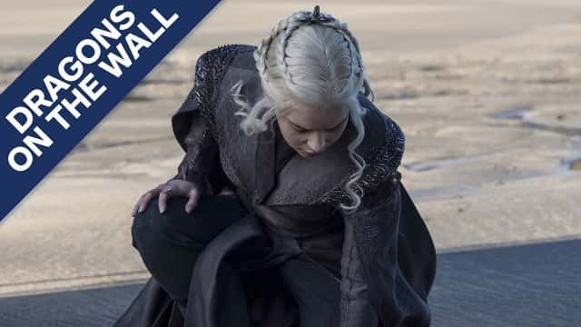 Game of Thrones Premiere: Let's Talk Daenerys' Arrival - Dragons on the Wall